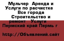 Мульчер. Аренда и Услуги по расчистке - Все города Строительство и ремонт » Услуги   . Пермский край,Пермь г.